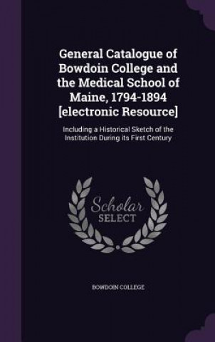 Carte General Catalogue of Bowdoin College and the Medical School of Maine, 1794-1894 [Electronic Resource] 