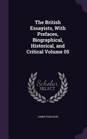 Buch British Essayists, with Prefaces, Biographical, Historical, and Critical Volume 05 Ferguson