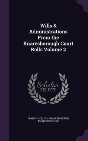 Kniha Wills & Administrations from the Knaresborough Court Rolls Volume 2 Francis Collins