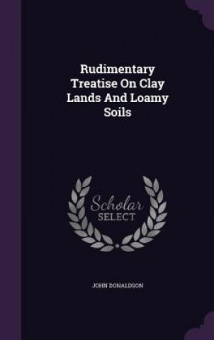 Książka Rudimentary Treatise on Clay Lands and Loamy Soils Donaldson