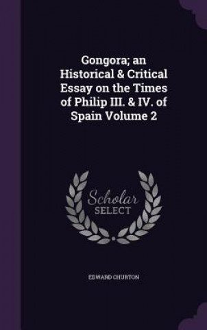 Könyv Gongora; An Historical & Critical Essay on the Times of Philip III. & IV. of Spain Volume 2 Edward Churton