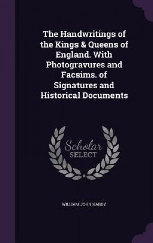 Książka Handwritings of the Kings & Queens of England. with Photogravures and Facsims. of Signatures and Historical Documents William John Hardy