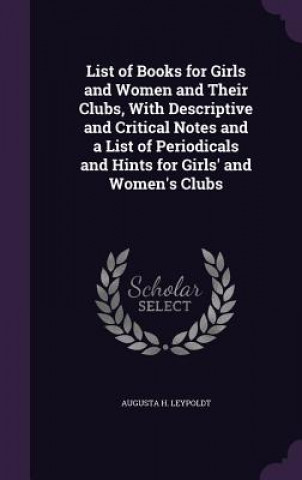 Książka List of Books for Girls and Women and Their Clubs, with Descriptive and Critical Notes and a List of Periodicals and Hints for Girls' and Women's Club Augusta H Leypoldt