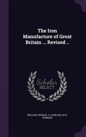 Kniha Iron Manufacture of Great Britain ... Revised .. William Truran