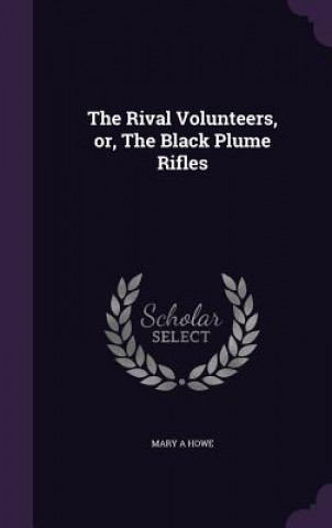 Kniha Rival Volunteers, Or, the Black Plume Rifles Mary a Howe