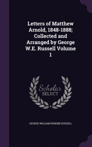 Книга Letters of Matthew Arnold, 1848-1888; Collected and Arranged by George W.E. Russell Volume 1 George William Erskine Russell