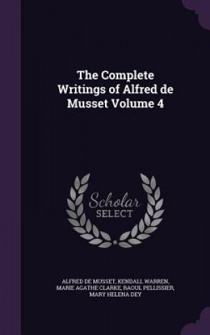 Carte Complete Writings of Alfred de Musset Volume 4 Alfred De Musset