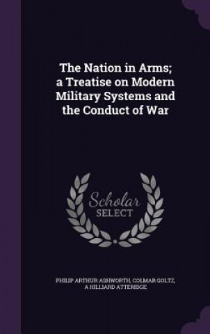 Kniha Nation in Arms; A Treatise on Modern Military Systems and the Conduct of War Philip Arthur Ashworth