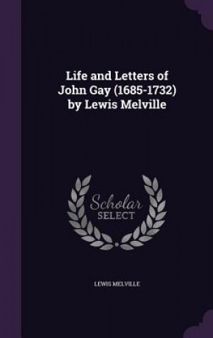 Carte Life and Letters of John Gay (1685-1732) by Lewis Melville Lewis Melville