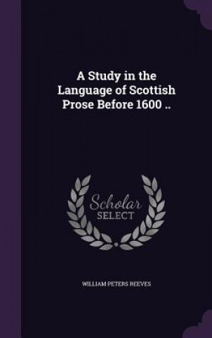 Kniha Study in the Language of Scottish Prose Before 1600 .. William Peters Reeves