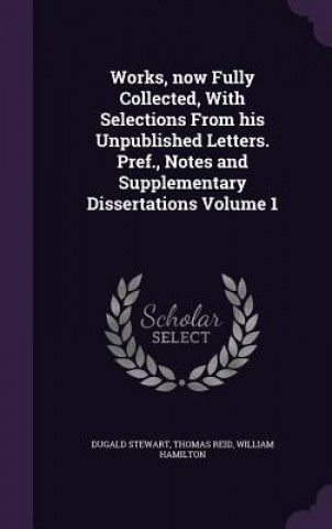 Kniha Works, Now Fully Collected, with Selections from His Unpublished Letters. Pref., Notes and Supplementary Dissertations Volume 1 Dugald Stewart