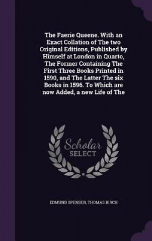 Książka Faerie Queene. with an Exact Collation of the Two Original Editions, Published by Himself at London in Quarto, the Former Containing the First Three B Professor Edmund Spenser