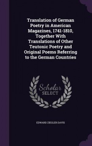 Carte Translation of German Poetry in American Magazines, 1741-1810, Together with Translations of Other Teutonic Poetry and Original Poems Referring to the Edward Ziegler Davis