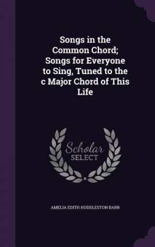 Buch Songs in the Common Chord; Songs for Everyone to Sing, Tuned to the C Major Chord of This Life Amelia Edith Huddleston Barr