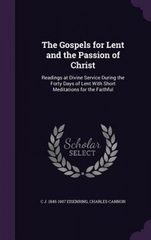 Könyv Gospels for Lent and the Passion of Christ C J 1845-1907 Eisenring