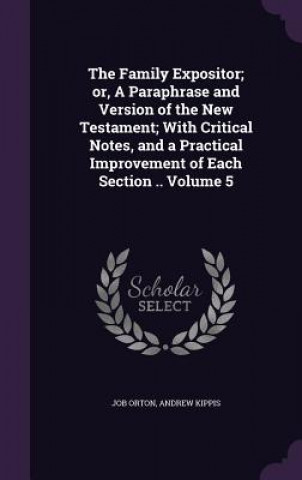 Kniha Family Expositor; Or, a Paraphrase and Version of the New Testament; With Critical Notes, and a Practical Improvement of Each Section .. Volume 5 Job Orton