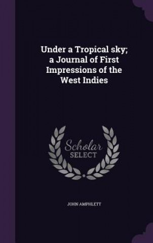 Kniha Under a Tropical Sky; A Journal of First Impressions of the West Indies John Amphlett