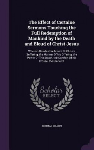 Buch Effect of Certaine Sermons Touching the Full Redemption of Mankind by the Death and Bloud of Christ Jesus Thomas Bilson