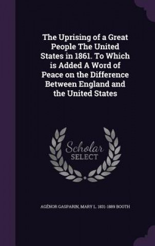 Kniha Uprising of a Great People the United States in 1861. to Which Is Added a Word of Peace on the Difference Between England and the United States Agenor Gasparin