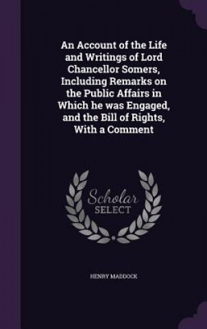 Książka Account of the Life and Writings of Lord Chancellor Somers, Including Remarks on the Public Affairs in Which He Was Engaged, and the Bill of Rights, w Henry Maddock