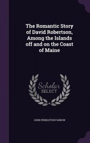 Kniha Romantic Story of David Robertson, Among the Islands Off and on the Coast of Maine John Pendleton Farrow