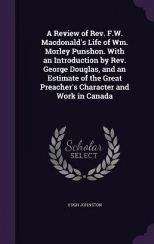 Book Review of REV. F.W. MacDonald's Life of Wm. Morley Punshon. with an Introduction by REV. George Douglas, and an Estimate of the Great Preacher's Chara Johnston