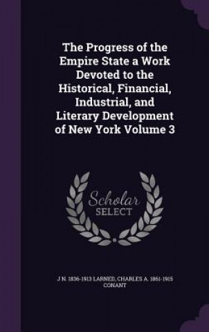 Carte Progress of the Empire State a Work Devoted to the Historical, Financial, Industrial, and Literary Development of New York Volume 3 J N 1836-1913 Larned