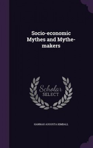 Könyv Socio-Economic Mythes and Mythe-Makers Hannah Augusta Kimball