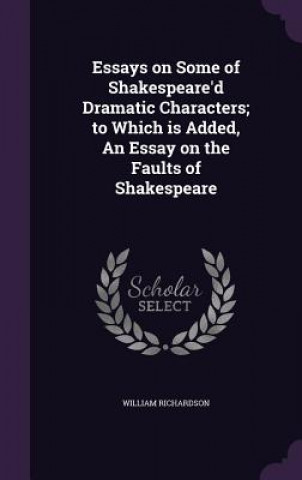 Knjiga Essays on Some of Shakespeare'd Dramatic Characters; To Which Is Added, an Essay on the Faults of Shakespeare Richardson