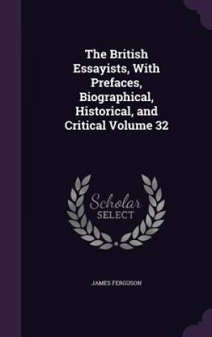 Libro British Essayists, with Prefaces, Biographical, Historical, and Critical Volume 32 Ferguson