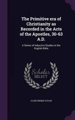 Livre Primitive Era of Christianity as Recorded in the Acts of the Apostles, 30-63 A.D. Clyde Weber Votaw