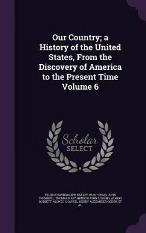 Knjiga Our Country; A History of the United States, from the Discovery of America to the Present Time Volume 6 Felix Octavius Carr Darley