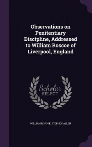 Kniha Observations on Penitentiary Discipline, Addressed to William Roscoe of Liverpool, England William Roscoe