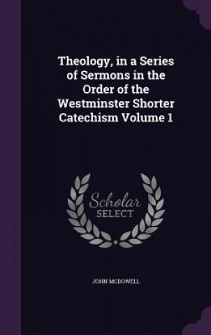 Kniha Theology, in a Series of Sermons in the Order of the Westminster Shorter Catechism Volume 1 McDowell