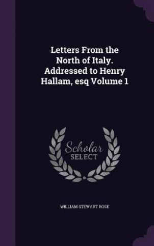 Carte Letters from the North of Italy. Addressed to Henry Hallam, Esq Volume 1 William Stewart Rose