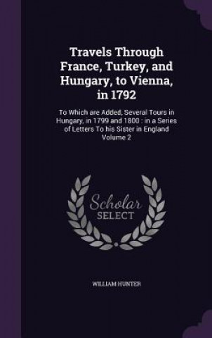 Carte Travels Through France, Turkey, and Hungary, to Vienna, in 1792 William Hunter
