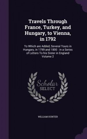 Книга Travels Through France, Turkey, and Hungary, to Vienna, in 1792 William Hunter