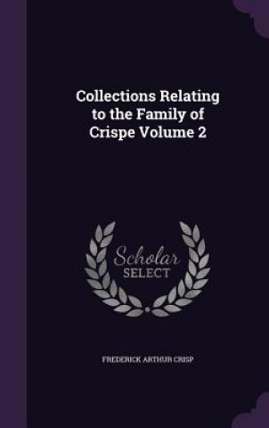 Kniha Collections Relating to the Family of Crispe Volume 2 Frederick Arthur Crisp