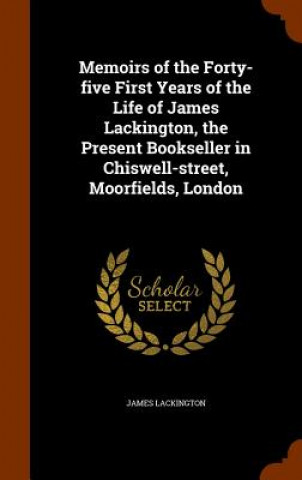 Książka Memoirs of the Forty-Five First Years of the Life of James Lackington, the Present Bookseller in Chiswell-Street, Moorfields, London James Lackington