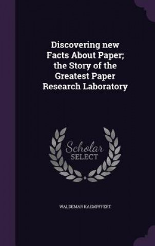 Carte Discovering New Facts about Paper; The Story of the Greatest Paper Research Laboratory Waldemar Kaempffert