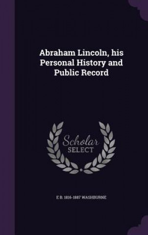 Kniha Abraham Lincoln, His Personal History and Public Record Elihu Benjamin Washburne