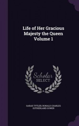 Carte Life of Her Gracious Majesty the Queen Volume 1 Sarah Tytler