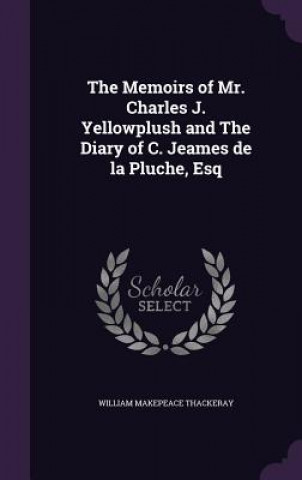 Kniha Memoirs of Mr. Charles J. Yellowplush and the Diary of C. Jeames de La Pluche, Esq William Makepeace Thackeray