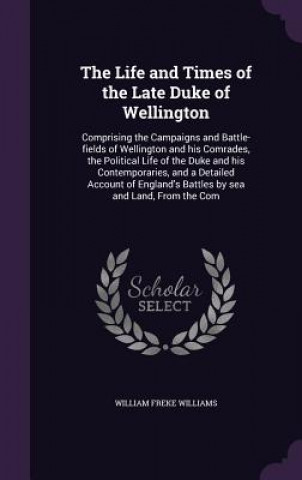 Carte Life and Times of the Late Duke of Wellington William Freke Williams