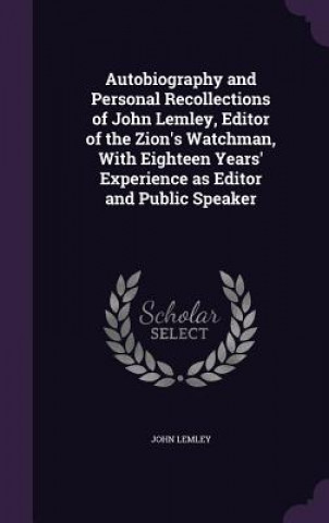 Book Autobiography and Personal Recollections of John Lemley, Editor of the Zion's Watchman, with Eighteen Years' Experience as Editor and Public Speaker John Lemley