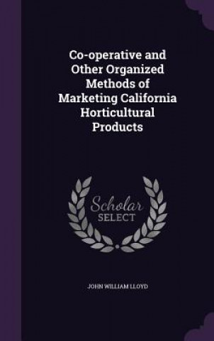 Carte Co-Operative and Other Organized Methods of Marketing California Horticultural Products John William Lloyd