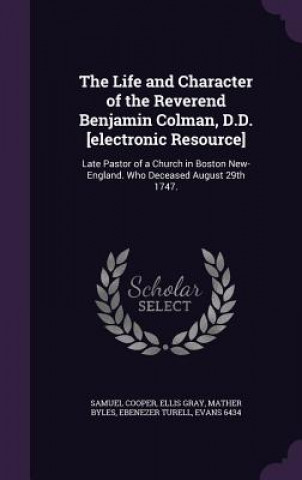 Carte Life and Character of the Reverend Benjamin Colman, D.D. [Electronic Resource] Samuel Cooper