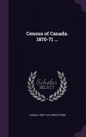 Kniha Census of Canada. 1870-71 ... 