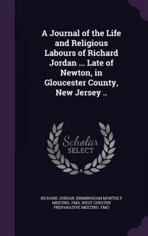 Книга Journal of the Life and Religious Labours of Richard Jordan ... Late of Newton, in Gloucester County, New Jersey .. Richard Jordan