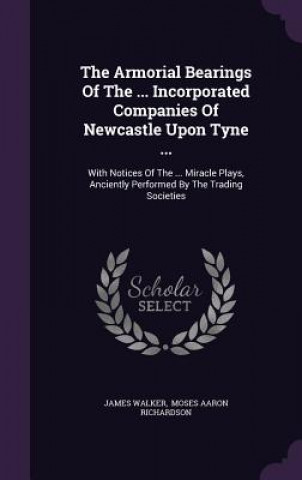 Книга Armorial Bearings of the ... Incorporated Companies of Newcastle Upon Tyne ... Walker